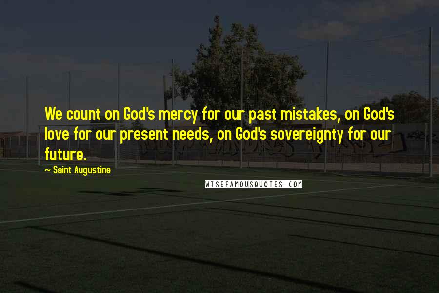 Saint Augustine Quotes: We count on God's mercy for our past mistakes, on God's love for our present needs, on God's sovereignty for our future.