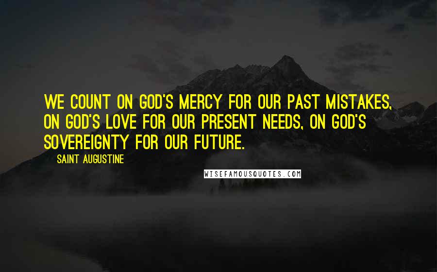 Saint Augustine Quotes: We count on God's mercy for our past mistakes, on God's love for our present needs, on God's sovereignty for our future.