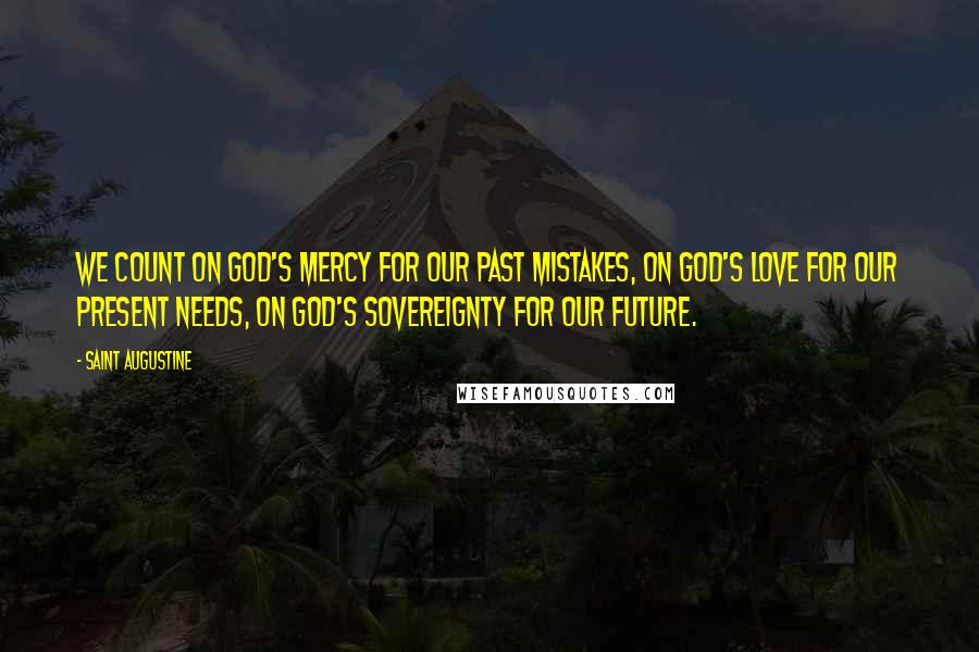 Saint Augustine Quotes: We count on God's mercy for our past mistakes, on God's love for our present needs, on God's sovereignty for our future.