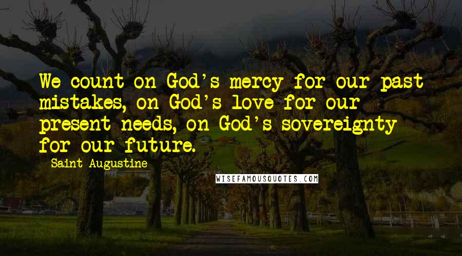 Saint Augustine Quotes: We count on God's mercy for our past mistakes, on God's love for our present needs, on God's sovereignty for our future.