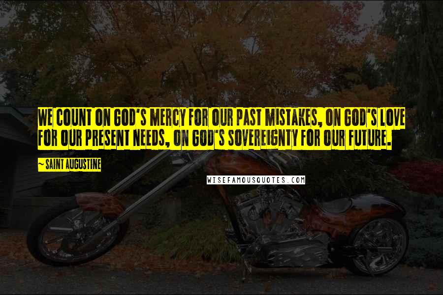Saint Augustine Quotes: We count on God's mercy for our past mistakes, on God's love for our present needs, on God's sovereignty for our future.