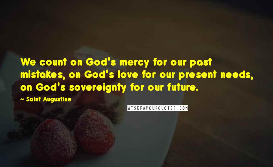 Saint Augustine Quotes: We count on God's mercy for our past mistakes, on God's love for our present needs, on God's sovereignty for our future.