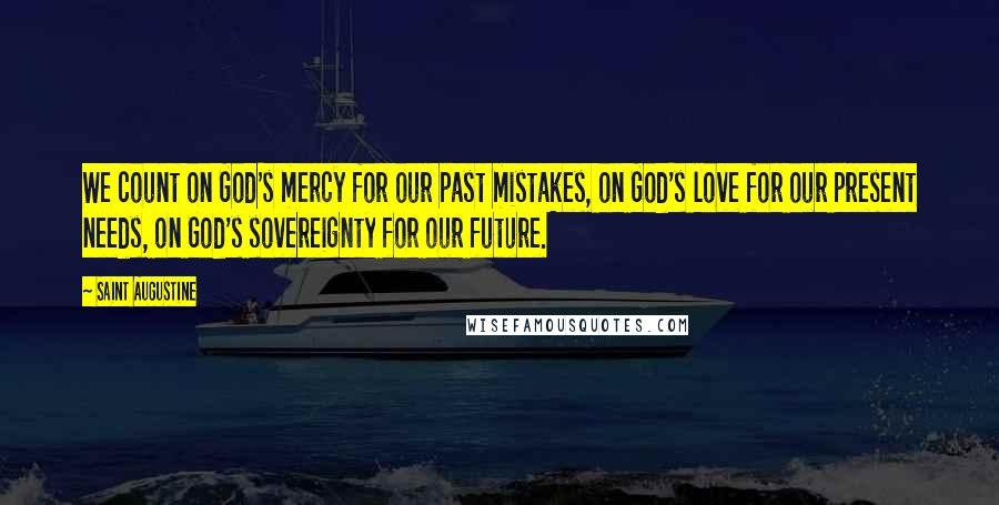 Saint Augustine Quotes: We count on God's mercy for our past mistakes, on God's love for our present needs, on God's sovereignty for our future.