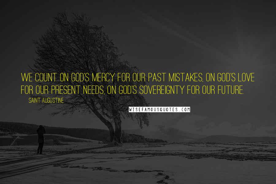 Saint Augustine Quotes: We count on God's mercy for our past mistakes, on God's love for our present needs, on God's sovereignty for our future.