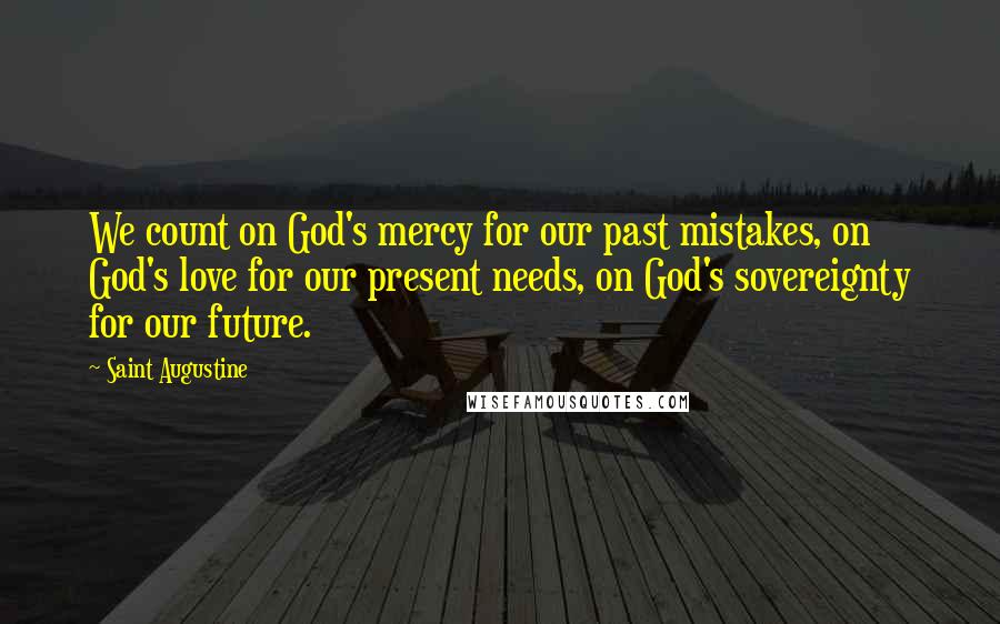 Saint Augustine Quotes: We count on God's mercy for our past mistakes, on God's love for our present needs, on God's sovereignty for our future.