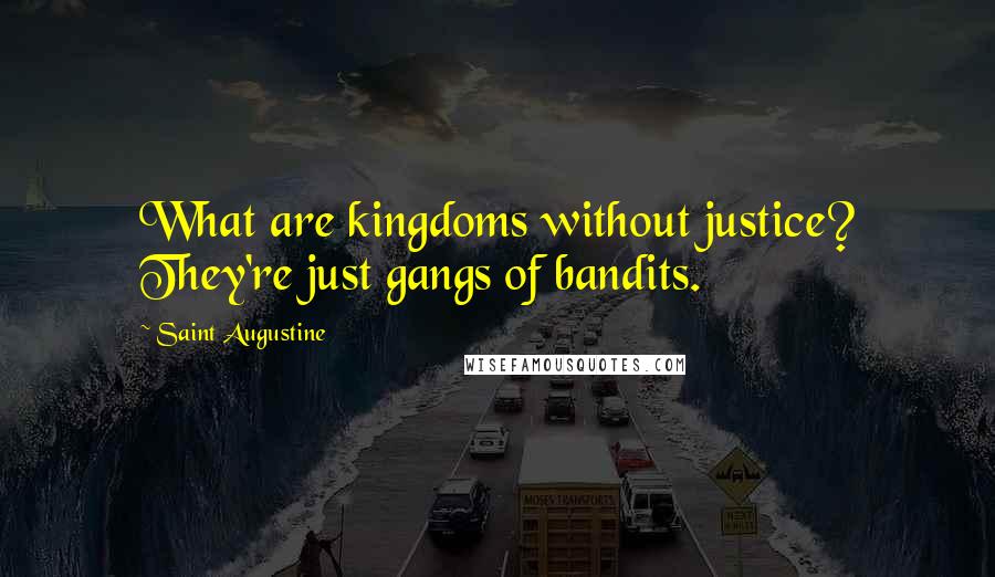 Saint Augustine Quotes: What are kingdoms without justice? They're just gangs of bandits.