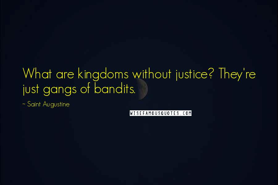 Saint Augustine Quotes: What are kingdoms without justice? They're just gangs of bandits.