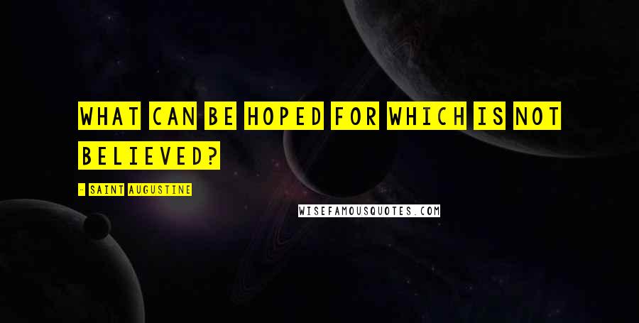 Saint Augustine Quotes: What can be hoped for which is not believed?