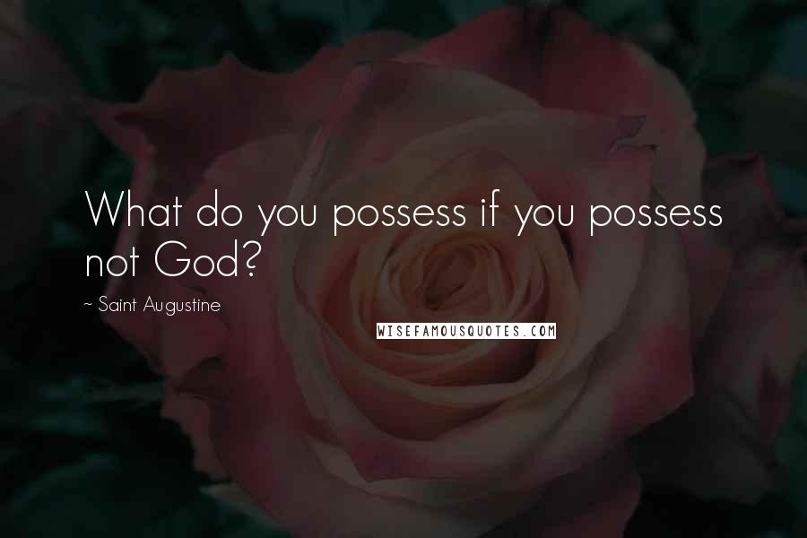 Saint Augustine Quotes: What do you possess if you possess not God?