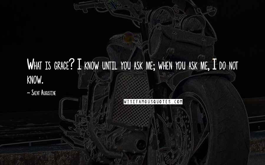 Saint Augustine Quotes: What is grace? I know until you ask me; when you ask me, I do not know.