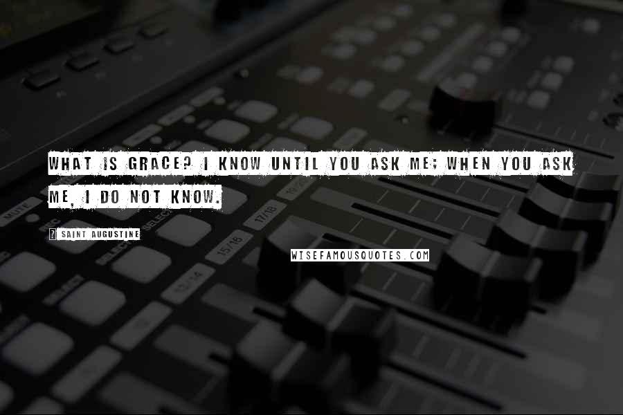 Saint Augustine Quotes: What is grace? I know until you ask me; when you ask me, I do not know.