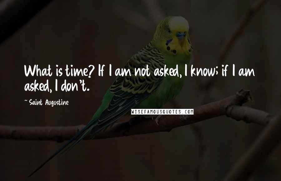 Saint Augustine Quotes: What is time? If I am not asked, I know; if I am asked, I don't.