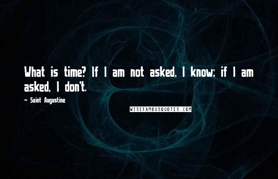 Saint Augustine Quotes: What is time? If I am not asked, I know; if I am asked, I don't.
