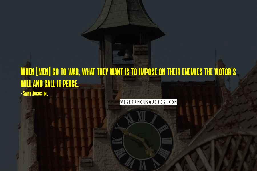 Saint Augustine Quotes: When [men] go to war, what they want is to impose on their enemies the victor's will and call it peace.