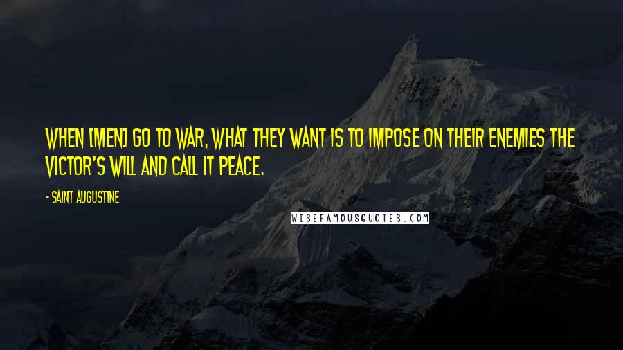 Saint Augustine Quotes: When [men] go to war, what they want is to impose on their enemies the victor's will and call it peace.