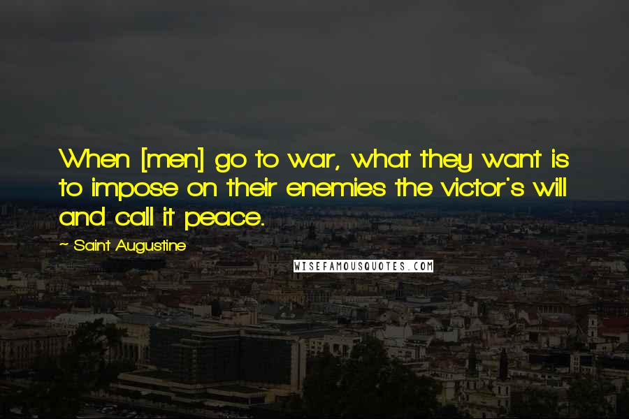Saint Augustine Quotes: When [men] go to war, what they want is to impose on their enemies the victor's will and call it peace.
