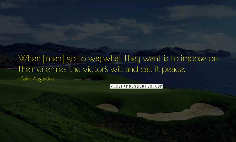 Saint Augustine Quotes: When [men] go to war, what they want is to impose on their enemies the victor's will and call it peace.