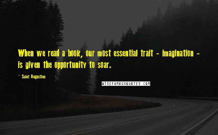 Saint Augustine Quotes: When we read a book, our most essential trait - imagination - is given the opportunity to soar.