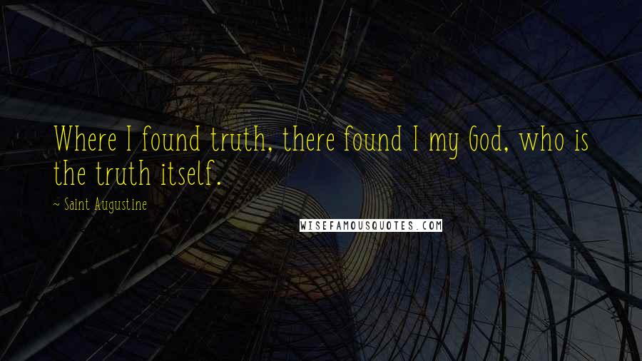 Saint Augustine Quotes: Where I found truth, there found I my God, who is the truth itself.