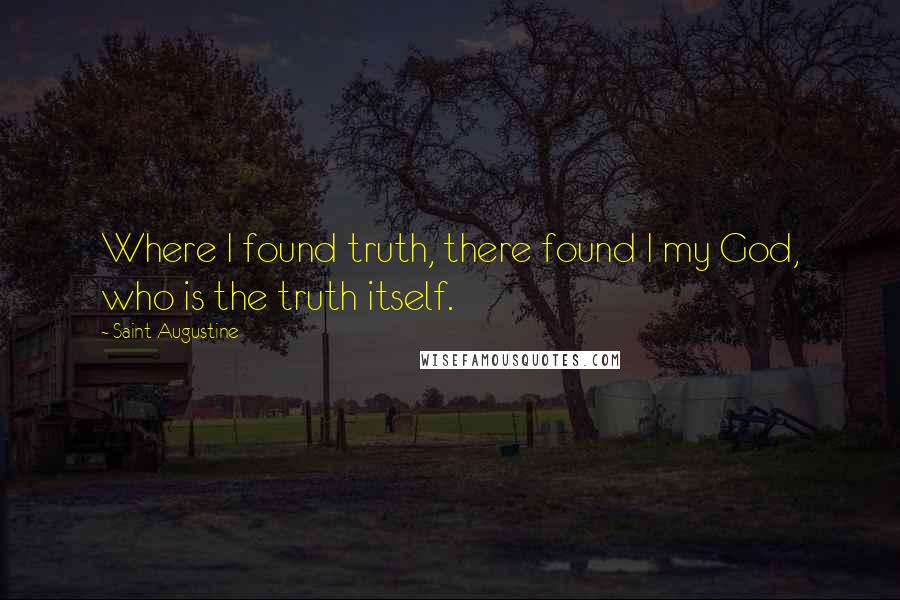 Saint Augustine Quotes: Where I found truth, there found I my God, who is the truth itself.