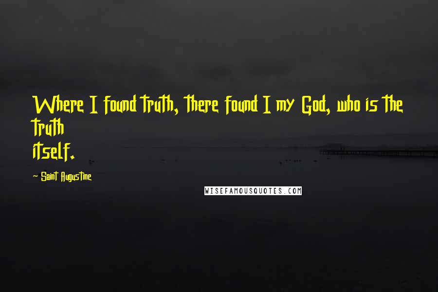 Saint Augustine Quotes: Where I found truth, there found I my God, who is the truth itself.