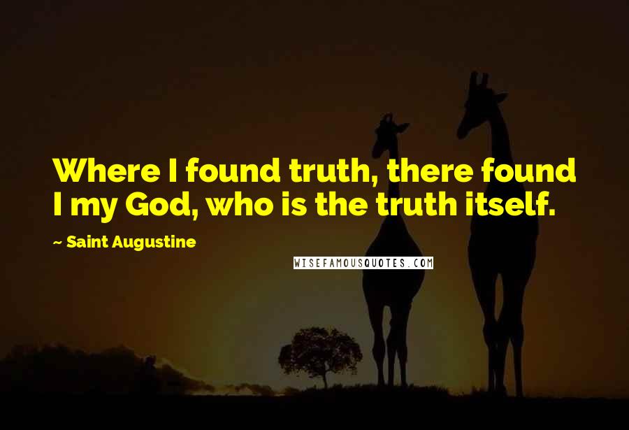 Saint Augustine Quotes: Where I found truth, there found I my God, who is the truth itself.