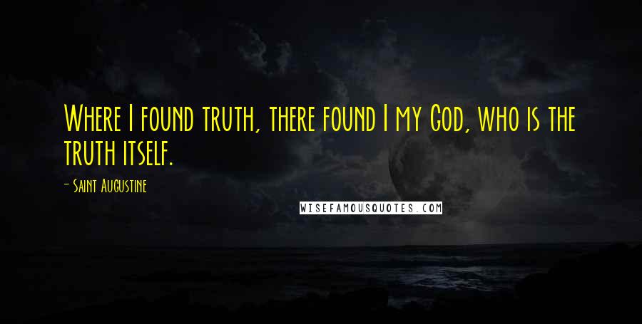 Saint Augustine Quotes: Where I found truth, there found I my God, who is the truth itself.