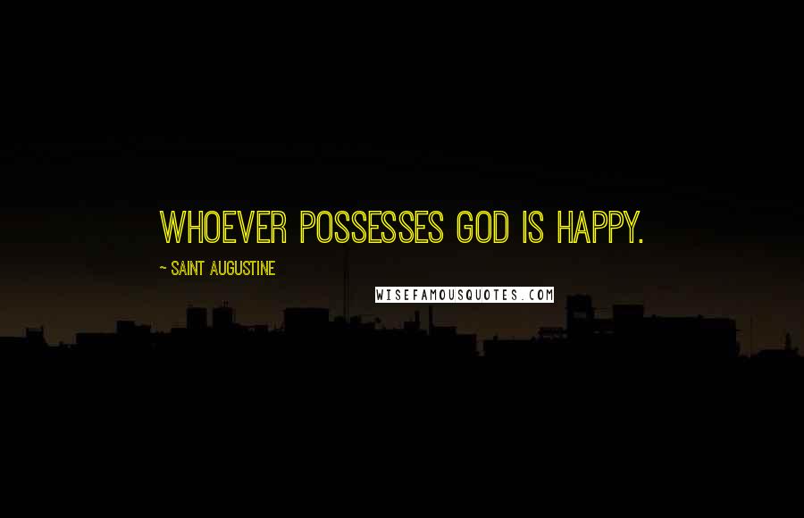 Saint Augustine Quotes: Whoever possesses God is happy.