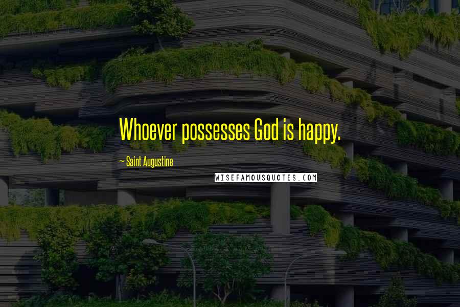 Saint Augustine Quotes: Whoever possesses God is happy.