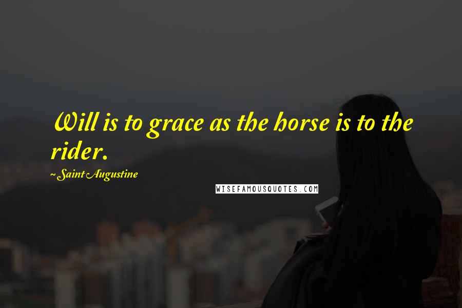 Saint Augustine Quotes: Will is to grace as the horse is to the rider.