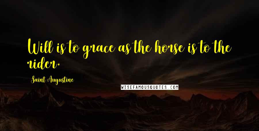 Saint Augustine Quotes: Will is to grace as the horse is to the rider.