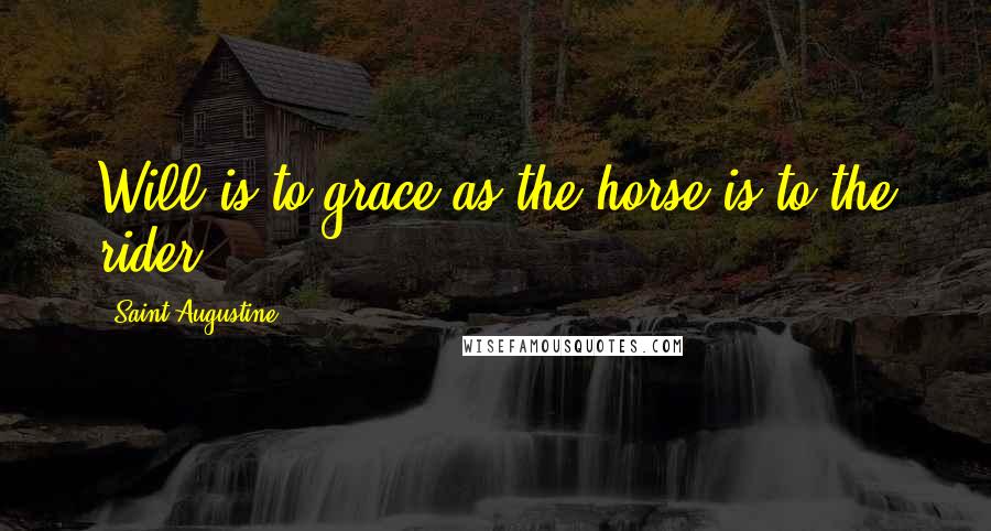 Saint Augustine Quotes: Will is to grace as the horse is to the rider.