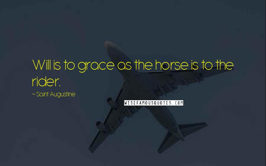 Saint Augustine Quotes: Will is to grace as the horse is to the rider.