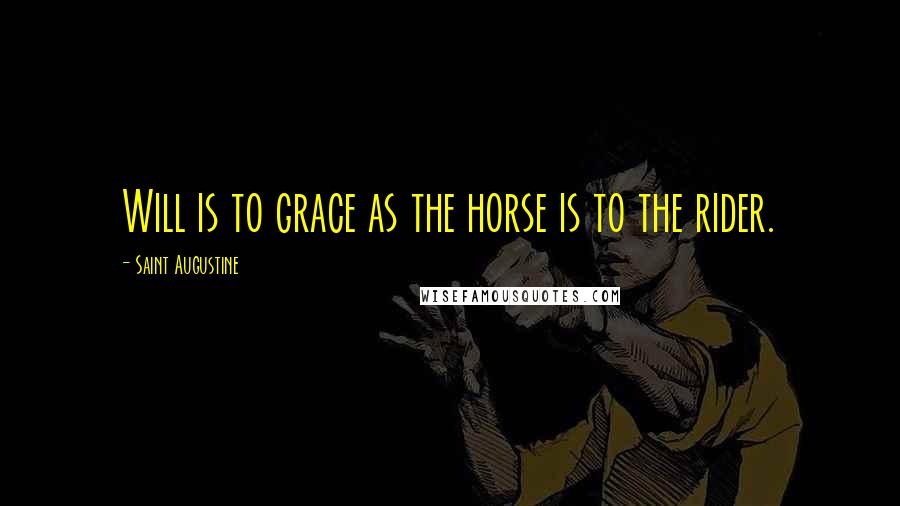 Saint Augustine Quotes: Will is to grace as the horse is to the rider.