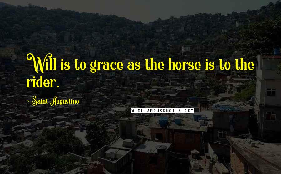 Saint Augustine Quotes: Will is to grace as the horse is to the rider.