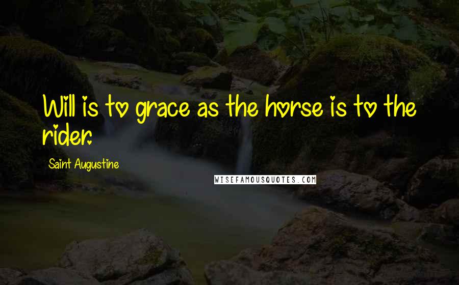 Saint Augustine Quotes: Will is to grace as the horse is to the rider.