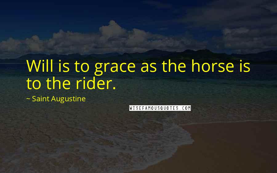 Saint Augustine Quotes: Will is to grace as the horse is to the rider.