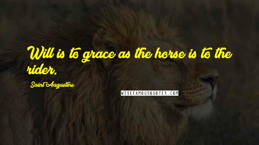 Saint Augustine Quotes: Will is to grace as the horse is to the rider.