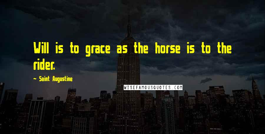 Saint Augustine Quotes: Will is to grace as the horse is to the rider.