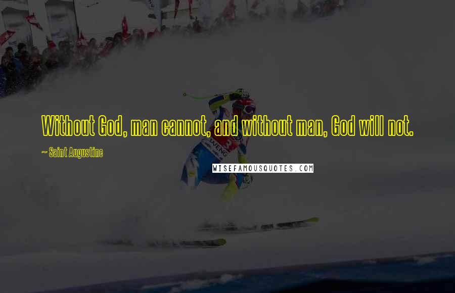 Saint Augustine Quotes: Without God, man cannot, and without man, God will not.