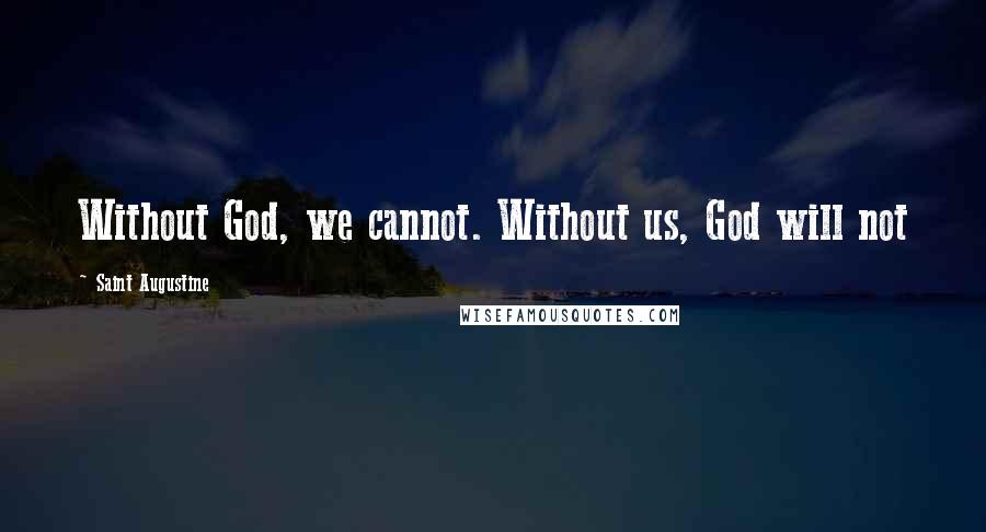 Saint Augustine Quotes: Without God, we cannot. Without us, God will not