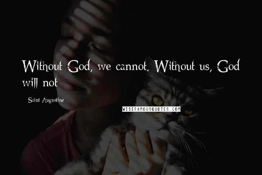 Saint Augustine Quotes: Without God, we cannot. Without us, God will not