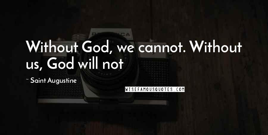 Saint Augustine Quotes: Without God, we cannot. Without us, God will not