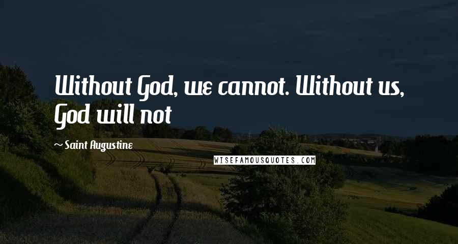 Saint Augustine Quotes: Without God, we cannot. Without us, God will not