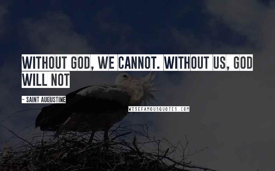 Saint Augustine Quotes: Without God, we cannot. Without us, God will not