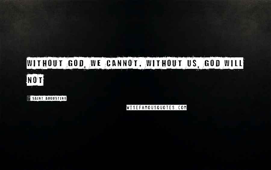 Saint Augustine Quotes: Without God, we cannot. Without us, God will not