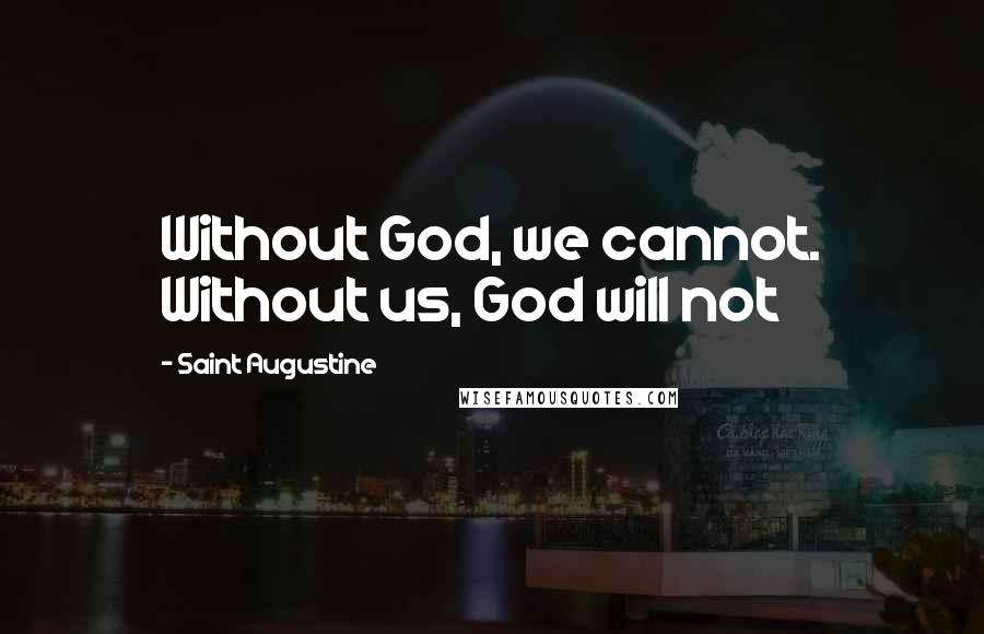 Saint Augustine Quotes: Without God, we cannot. Without us, God will not
