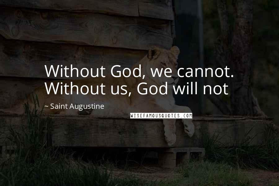 Saint Augustine Quotes: Without God, we cannot. Without us, God will not