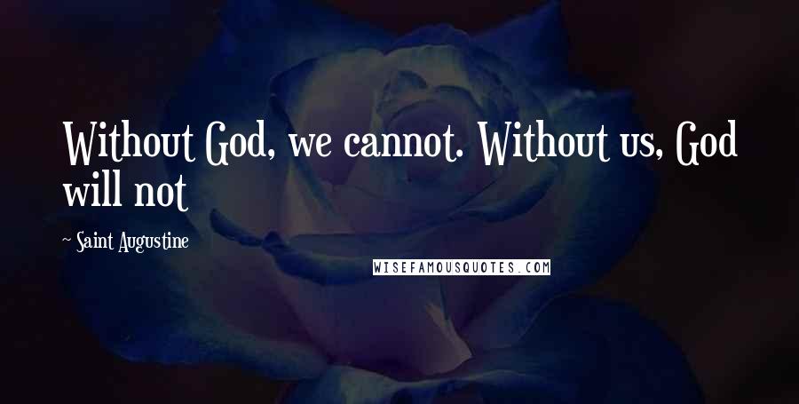 Saint Augustine Quotes: Without God, we cannot. Without us, God will not