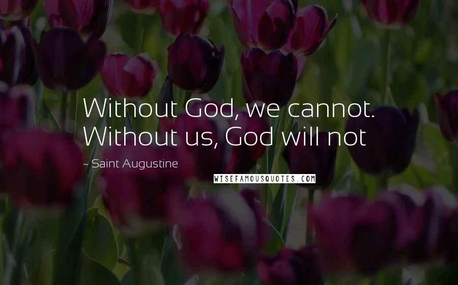Saint Augustine Quotes: Without God, we cannot. Without us, God will not
